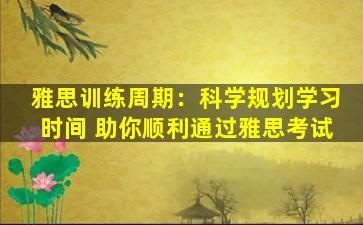 雅思训练周期：科学规划学习时间 助你顺利通过雅思考试